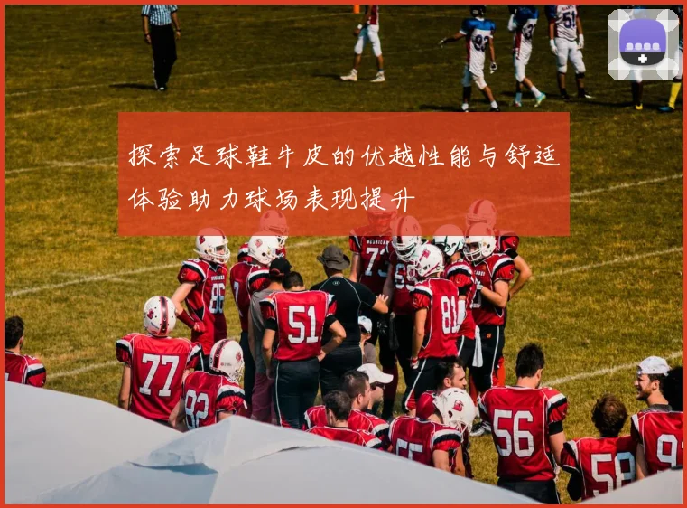 探索足球鞋牛皮的优越性能与舒适体验助力球场表现提升