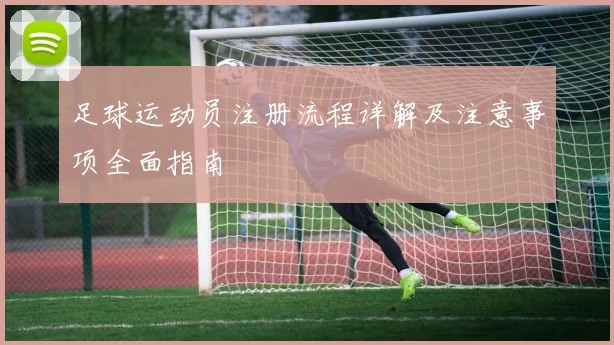 足球运动员注册流程详解及注意事项全面指南