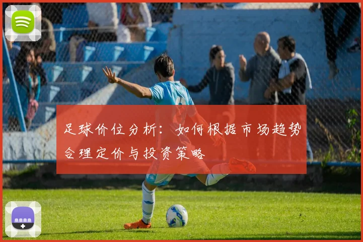 足球价位分析：如何根据市场趋势合理定价与投资策略