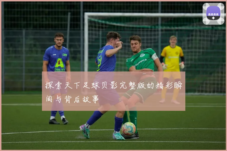 探索天下足球贝影完整版的精彩瞬间与背后故事