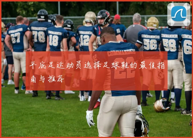 平底足运动员选择足球鞋的最佳指南与推荐