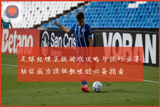 足球经理正版游戏攻略与技巧分享助你成为顶级教练的必备指南