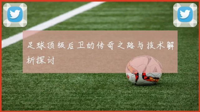 足球顶级后卫的传奇之路与技术解析探讨
